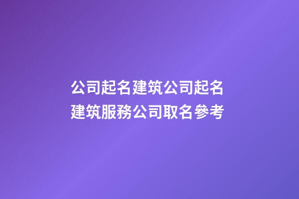公司起名建筑公司起名 建筑服務公司取名參考-第1張-公司起名-玄機派